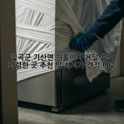칠곡군 기산면 원룸이사 용달 후기: 저렴한 곳 추천 및 최저가 견적 비교! 💯