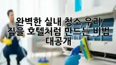 🏡✨ 완벽한 실내 청소: 우리 집을 호텔처럼 만드는 비법 대공개!