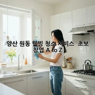 양산 원동 웰빙 청소 서비스 ✨ 초보 창업 A to Z