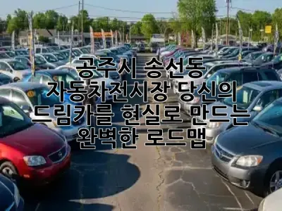 공주시 송선동 자동차전시장: 당신의 드림카를 현실로 만드는 완벽한 로드맵! 🚗✨