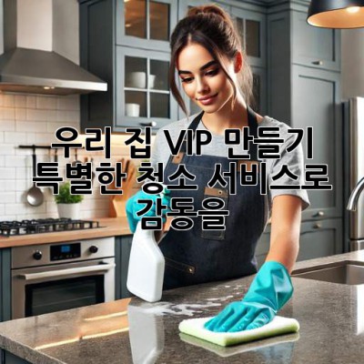 ✨우리 집 VIP 만들기✨: 특별한 청소 서비스로 감동을! 💖