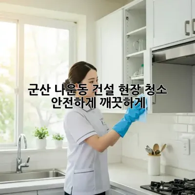 군산 나운동 건설 현장 청소: 안전하게, 깨끗하게!
