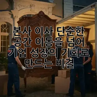 본사 이사, 단순한 공간 이동을 넘어 기업 성장의 기회로 만드는 비결! 🚀🏢