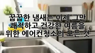 꿉꿉한 냄새는 이제 그만! 쾌적하고 건강한 여름을 위한 에어컨청소의 모든 것 ✨