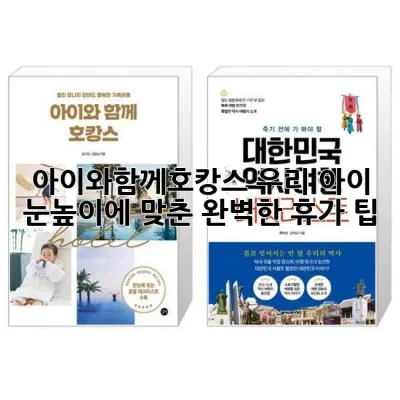 아이와함께호캉스: 우리 아이 눈높이에 맞춘 완벽한 휴가 팁!