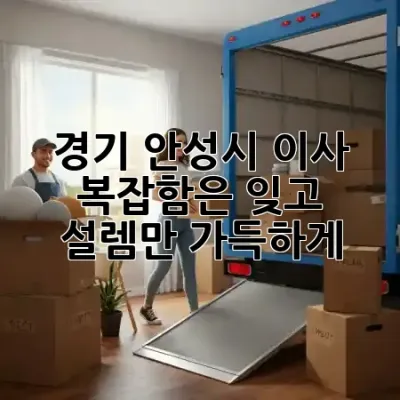 경기 안성시 이사, 복잡함은 잊고 설렘만 가득하게! 📦✨