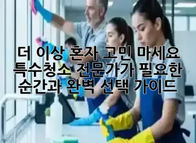 🤢 더 이상 혼자 고민 마세요! 특수청소, 전문가가 필요한 순간과 완벽 선택 가이드 🧼