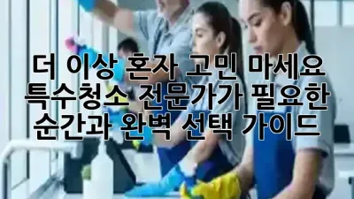 🤢 더 이상 혼자 고민 마세요! 특수청소, 전문가가 필요한 순간과 완벽 선택 가이드 🧼