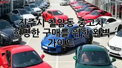 진주시 칠암동 중고차, 현명한 구매를 위한 완벽 가이드! 🚗✨