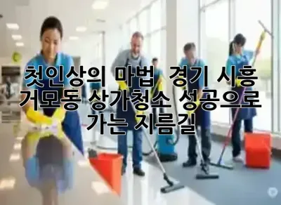 첫인상의 마법! ✨ 경기 시흥 거모동 상가청소, 성공으로 가는 지름길!